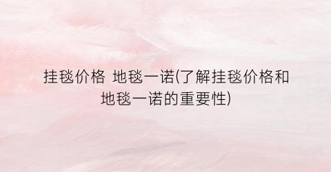 挂毯价格 地毯一诺(了解挂毯价格和地毯一诺的重要性)